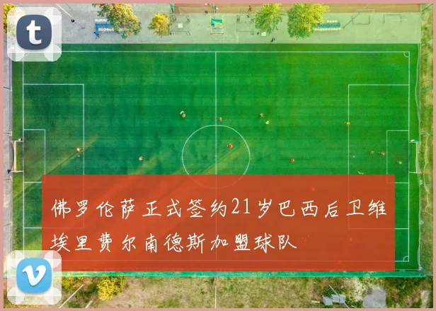 佛罗伦萨正式签约21岁巴西后卫维埃里费尔南德斯加盟球队